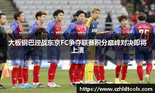 大板钢巴迎战东京FC争夺联赛积分巅峰对决即将上演