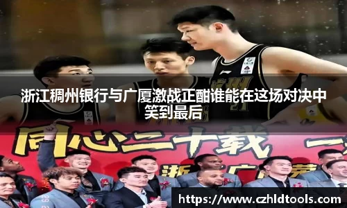 浙江稠州银行与广厦激战正酣谁能在这场对决中笑到最后