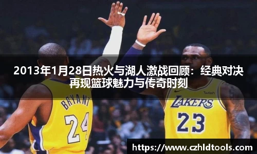 2013年1月28日热火与湖人激战回顾：经典对决再现篮球魅力与传奇时刻
